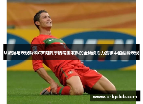 从数据与表现解读C罗对阵摩纳哥国家队的全场统治力赛事中的巅峰表现