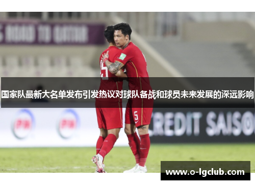 国家队最新大名单发布引发热议对球队备战和球员未来发展的深远影响