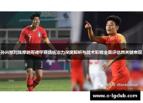 孙兴慜对阵摩纳哥德甲赛场统治力深度解析与战术影响全面评估其关键表现