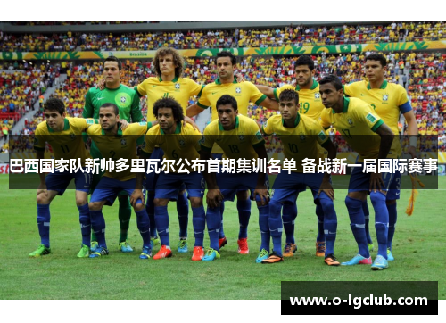 巴西国家队新帅多里瓦尔公布首期集训名单 备战新一届国际赛事