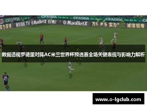数据透视罗德里对阵AC米兰世界杯预选赛全场关键表现与影响力解析