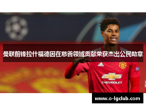 曼联前锋拉什福德因在慈善领域贡献荣获杰出公民勋章