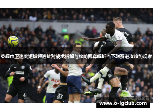 英超中卫速度短板频遭针对战术拆解与攻防博弈解析当下联赛进攻趋势观察