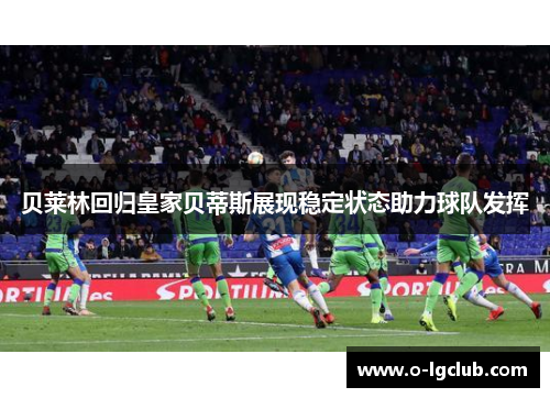 贝莱林回归皇家贝蒂斯展现稳定状态助力球队发挥