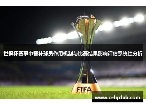 世俱杯赛事中替补球员作用机制与比赛结果影响评估系统性分析