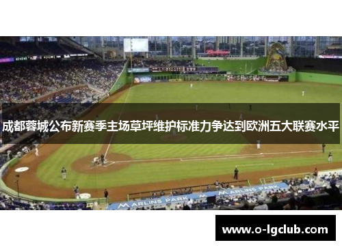成都蓉城公布新赛季主场草坪维护标准力争达到欧洲五大联赛水平