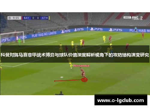 科曼对阵马赛意甲战术博弈与球队价值深度解析视角下的攻防结构演变研究
