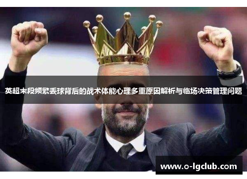 英超末段频繁丢球背后的战术体能心理多重原因解析与临场决策管理问题